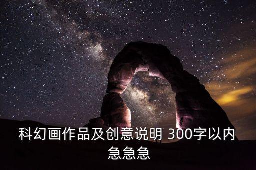 科幻畫作品及創(chuàng)意說明 300字以內(nèi) 急急急