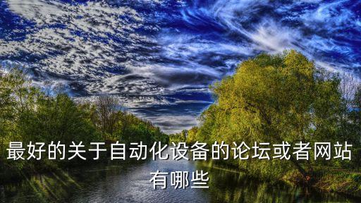 最好的關(guān)于自動(dòng)化設(shè)備的論壇或者網(wǎng)站有哪些