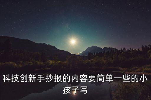 科技創(chuàng)新手抄報(bào)的內(nèi)容要簡(jiǎn)單一些的小孩子寫
