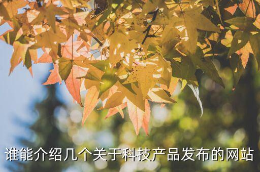 科技產(chǎn)品發(fā)布網(wǎng)官網(wǎng)，有哪些網(wǎng)站是第一線的數(shù)碼產(chǎn)品科技發(fā)布網(wǎng)
