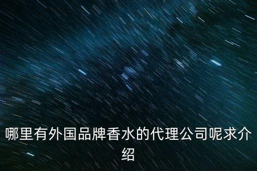 國際品牌代理公司，哪里有外國品牌香水的代理公司呢求介紹