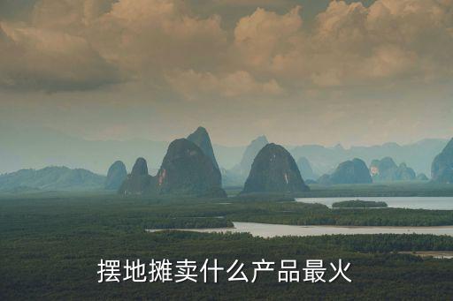 擺地?cái)傎u什么產(chǎn)品最火