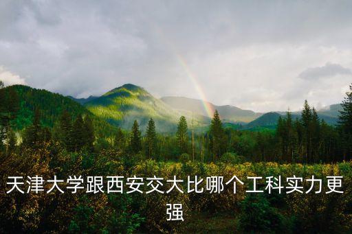 天津大學跟西安交大比哪個工科實力更強