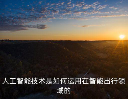 人工智能技術(shù)是如何運用在智能出行領(lǐng)域的