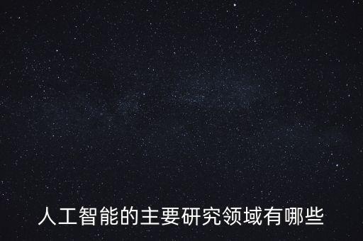 人工智能研究的領(lǐng)域包括，人工智能的研究領(lǐng)域主要有哪些 5 種