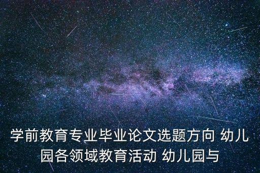 學(xué)前教育專(zhuān)業(yè)畢業(yè)論文選題方向 幼兒園各領(lǐng)域教育活動(dòng) 幼兒園與