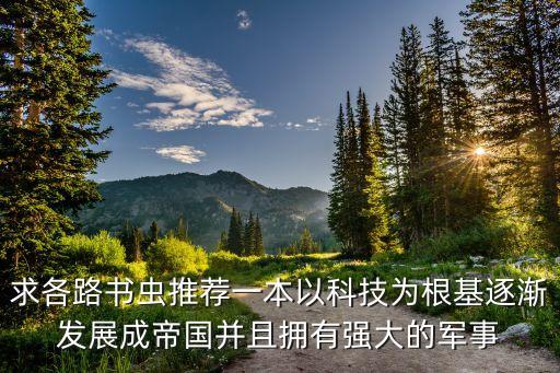 求各路書蟲推薦一本以科技為根基逐漸發(fā)展成帝國并且擁有強大的軍事