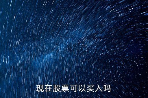 現(xiàn)在股票可以買入嗎