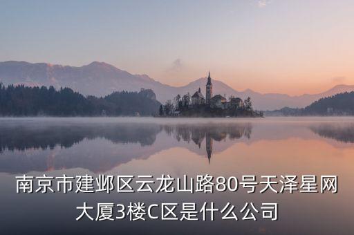 南京市建鄴區(qū)云龍山路80號(hào)天澤星網(wǎng)大廈3樓C區(qū)是什么公司