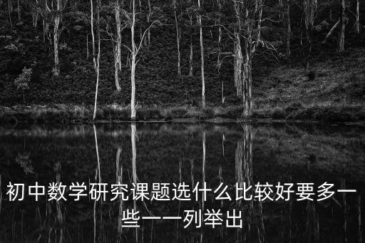 初中數(shù)學(xué)研究課題選什么比較好要多一些一一列舉出