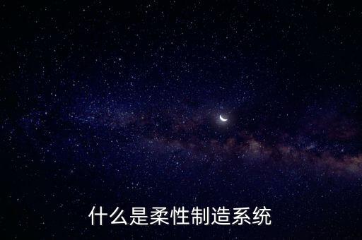 什么是柔性制造系統(tǒng)