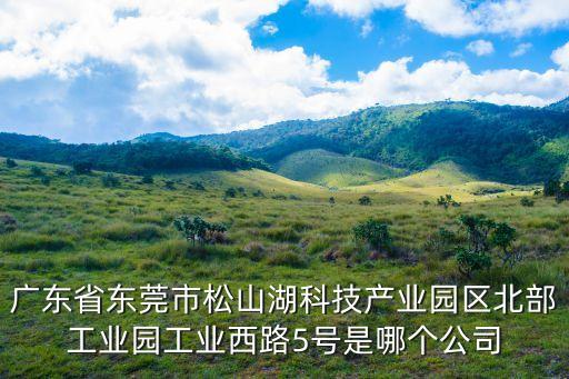 廣東省東莞市松山湖科技產業(yè)園區(qū)北部工業(yè)園工業(yè)西路5號是哪個公司