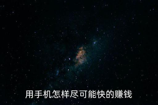 手機(jī)掙錢快的路子，用手機(jī)怎樣盡可能快的賺錢