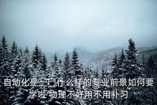 自動化技術(shù)的原理，自動化是一門什么樣的專業(yè)前景如何要學(xué)啦 物理不好用不用補習(xí)