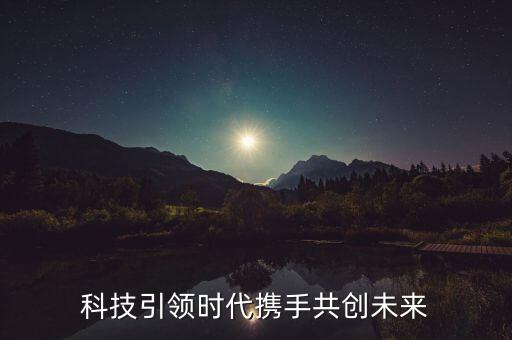 科技引領(lǐng)時代攜手共創(chuàng)未來