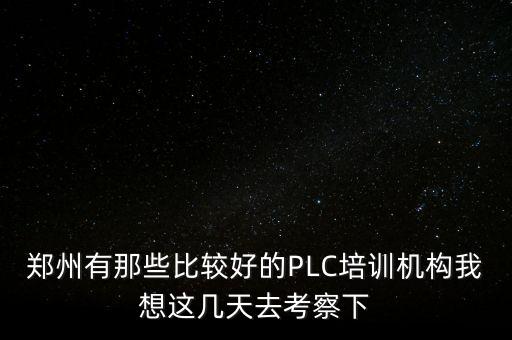 鄭州有那些比較好的PLC培訓(xùn)機(jī)構(gòu)我想這幾天去考察下