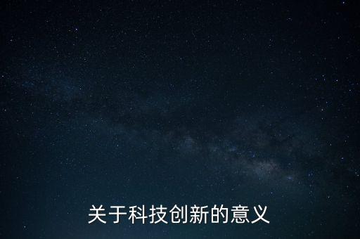關(guān)于科技創(chuàng)新的意義