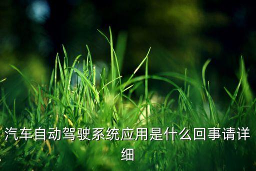 自動駕駛的應(yīng)用，汽車自動駕駛系統(tǒng)應(yīng)用是什么回事請詳細(xì)