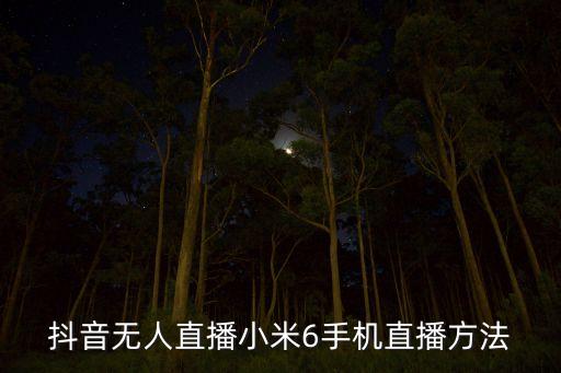 抖音無(wú)人直播小米6手機(jī)直播方法