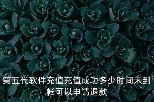 第五代軟件充值充值成功多少時(shí)間未到帳可以申請(qǐng)退款
