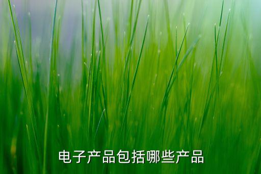 五種電子產(chǎn)品，電子產(chǎn)品包括哪些產(chǎn)品