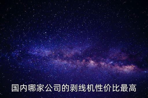國內(nèi)哪家公司的剝線機(jī)性價(jià)比最高