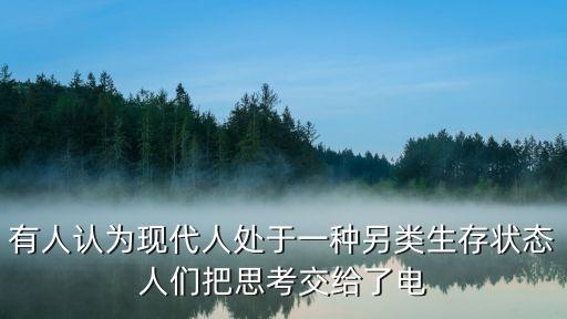 有人認為現(xiàn)代人處于一種另類生存狀態(tài)人們把思考交給了電
