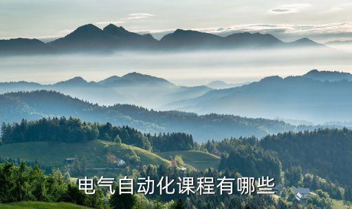 電氣自動(dòng)化課程體系，電氣自動(dòng)化專業(yè)開設(shè)哪些課程