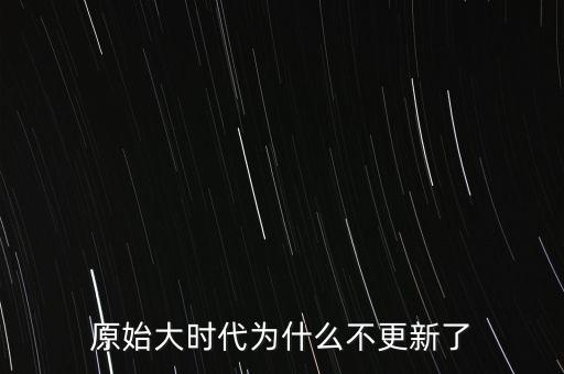 原始大時(shí)代為什么不更新了