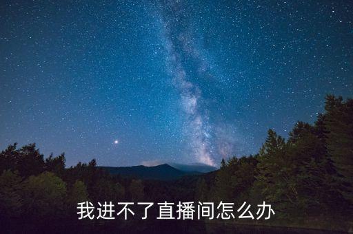 我進不了直播間怎么辦