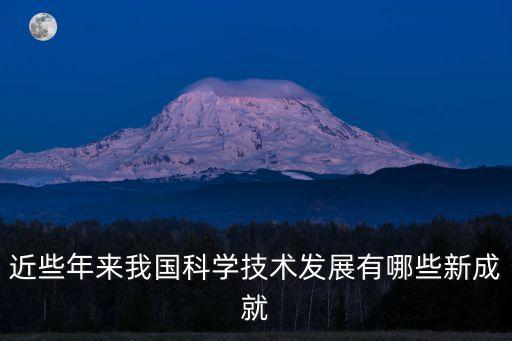 近些年來我國科學(xué)技術(shù)發(fā)展有哪些新成就