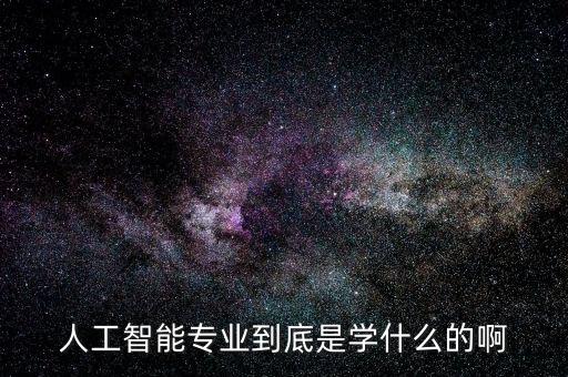 人工智能專業(yè)到底是學(xué)什么的啊