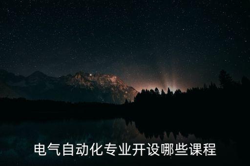電氣自動(dòng)化專業(yè)開設(shè)哪些課程