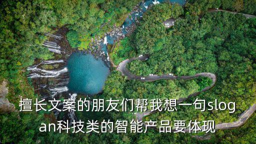 擅長文案的朋友們幫我想一句slogan科技類的智能產(chǎn)品要體現(xiàn)