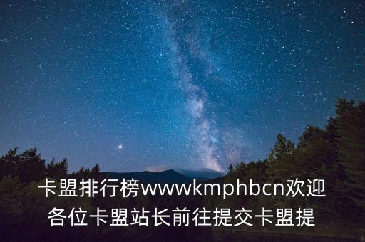 卡盟排行榜wwwkmphbcn歡迎各位卡盟站長(zhǎng)前往提交卡盟提