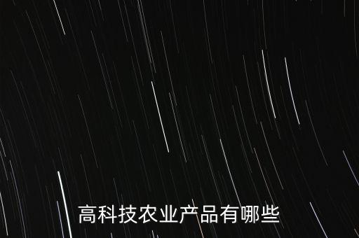 農(nóng)業(yè)科技產(chǎn)品有哪些，農(nóng)業(yè)產(chǎn)品有哪些