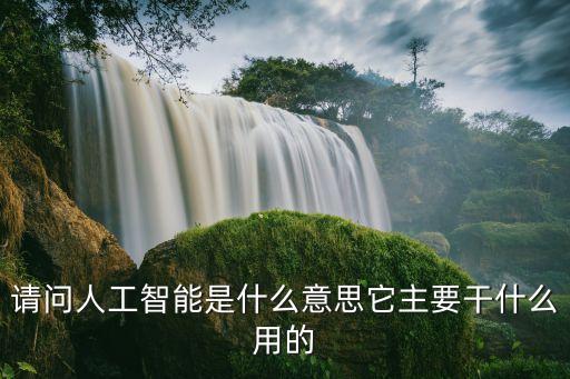 請問人工智能是什么意思它主要干什么用的