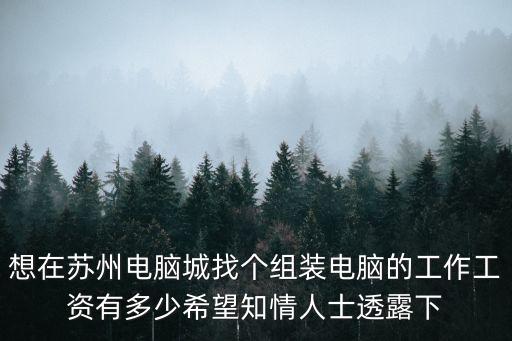 蘇州自動(dòng)化組裝招聘信息，想在蘇州電腦城找個(gè)組裝電腦的工作工資有多少希望知情人士透露下