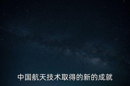 中國(guó)航天技術(shù)取得的新的成就