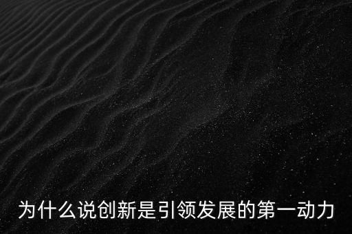 為什么說創(chuàng)新是引領(lǐng)發(fā)展的第一動力