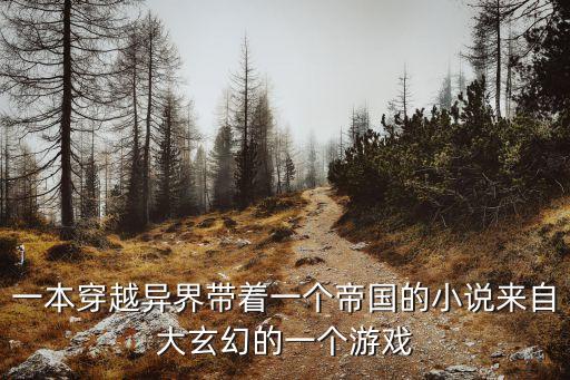 一本穿越異界帶著一個帝國的小說來自大玄幻的一個游戲
