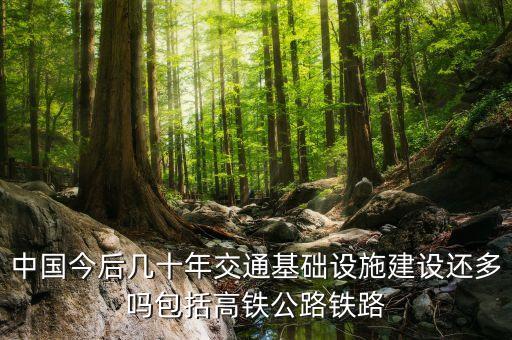 中國(guó)今后幾十年交通基礎(chǔ)設(shè)施建設(shè)還多嗎包括高鐵公路鐵路