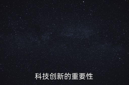 科技創(chuàng)新的重要性意義，簡(jiǎn)要說明加強(qiáng)科技創(chuàng)新的意義