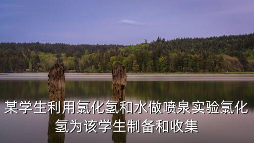 某學(xué)生利用氯化氫和水做噴泉實(shí)驗(yàn)氯化氫為該學(xué)生制備和收集