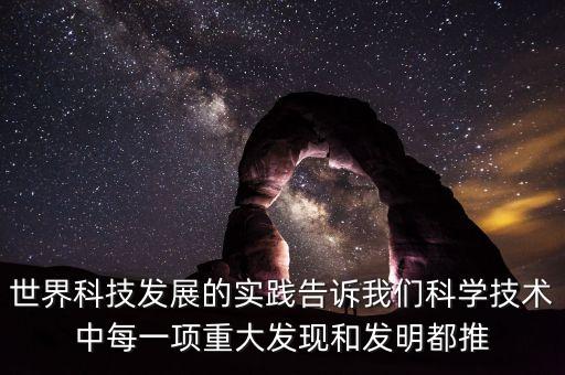 世界科技發(fā)展的實(shí)踐告訴我們科學(xué)技術(shù)中每一項(xiàng)重大發(fā)現(xiàn)和發(fā)明都推