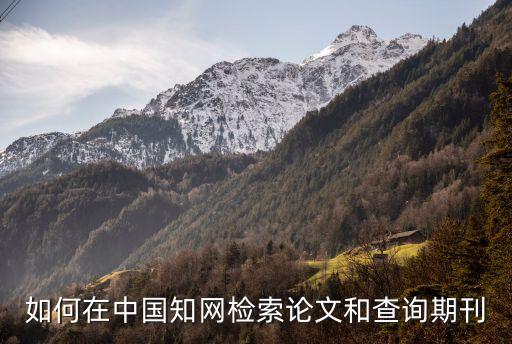 如何在中國(guó)知網(wǎng)檢索論文和查詢期刊