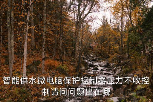 智能供水微電腦保護(hù)控制器壓力不收控制請問問題出在哪