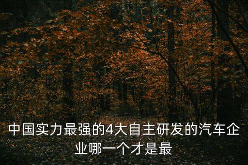 中國實(shí)力最強(qiáng)的4大自主研發(fā)的汽車企業(yè)哪一個(gè)才是最