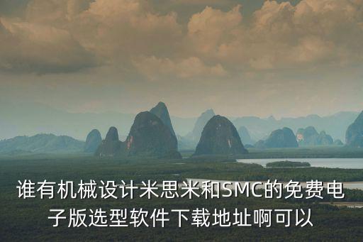 誰有機械設計米思米和SMC的免費電子版選型軟件下載地址啊可以