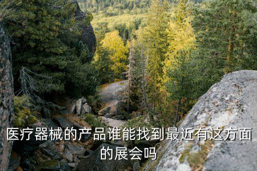 醫(yī)療器械的產(chǎn)品誰(shuí)能找到最近有這方面的展會(huì)嗎
